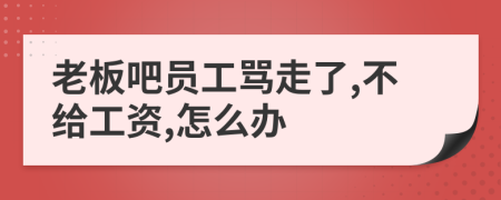 老板吧员工骂走了,不给工资,怎么办