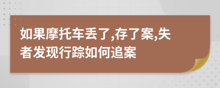 如果摩托车丢了,存了案,失者发现行踪如何追案