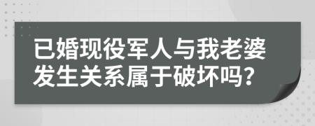 已婚现役军人与我老婆发生关系属于破坏吗？