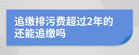 追缴排污费超过2年的还能追缴吗