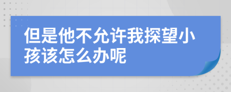 但是他不允许我探望小孩该怎么办呢