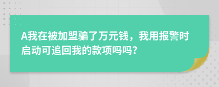 A我在被加盟骗了万元钱，我用报警时启动可追回我的款项吗吗？
