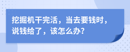 挖掘机干完活，当去要钱时，说钱给了，该怎么办？