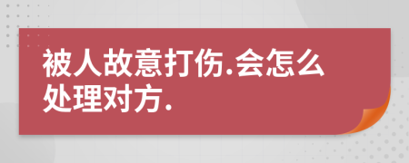 被人故意打伤.会怎么处理对方.