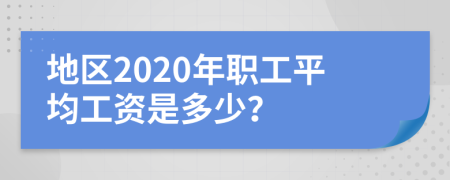 地区2020年职工平均工资是多少？