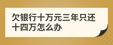 欠银行十万元三年只还十四万怎么办