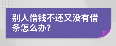 别人借钱不还又没有借条怎么办？