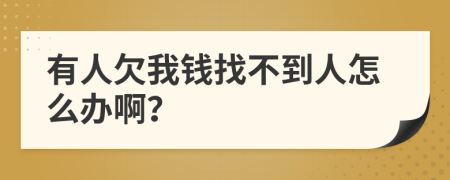 有人欠我钱找不到人怎么办啊？