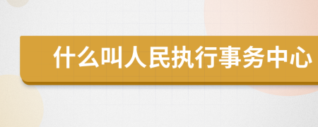 什么叫人民执行事务中心