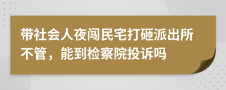 带社会人夜闯民宅打砸派出所不管，能到检察院投诉吗