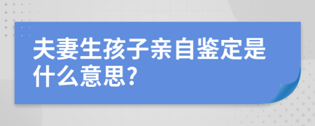 夫妻生孩子亲自鉴定是什么意思?