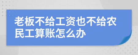 老板不给工资也不给农民工算账怎么办