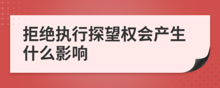 拒绝执行探望权会产生什么影响