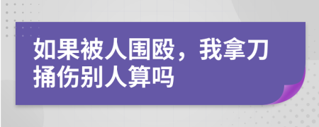 如果被人围殴，我拿刀捅伤别人算吗