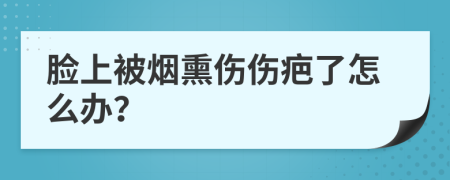 脸上被烟熏伤伤疤了怎么办？