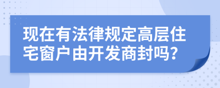 现在有法律规定高层住宅窗户由开发商封吗？