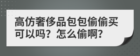 高仿奢侈品包包偷偷买可以吗？怎么偷啊？