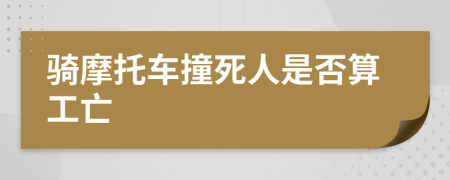 骑摩托车撞死人是否算工亡