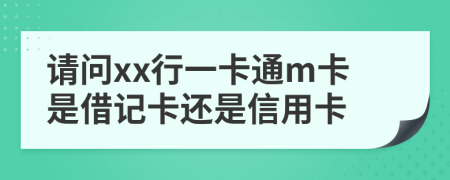 请问xx行一卡通m卡是借记卡还是信用卡