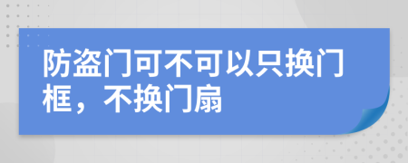 防盗门可不可以只换门框，不换门扇