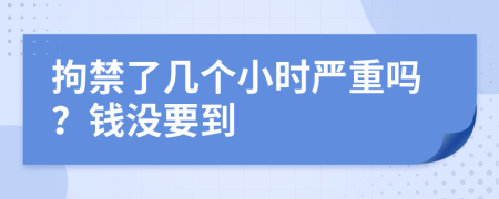 拘禁了几个小时严重吗？钱没要到