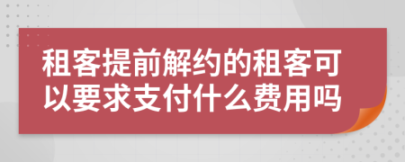 租客提前解约的租客可以要求支付什么费用吗