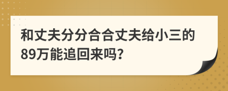 和丈夫分分合合丈夫给小三的89万能追回来吗？