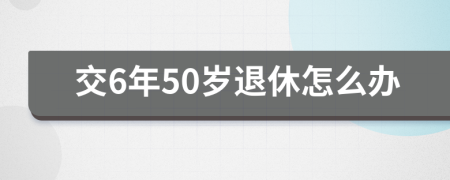 交6年50岁退休怎么办