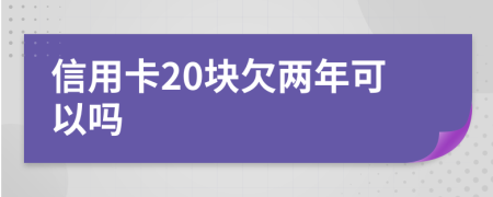 信用卡20块欠两年可以吗