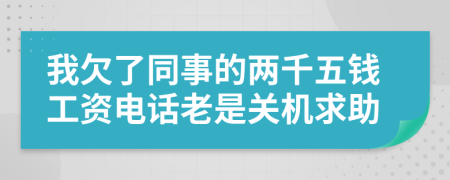 我欠了同事的两千五钱工资电话老是关机求助