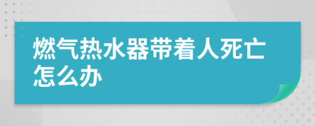 燃气热水器带着人死亡怎么办