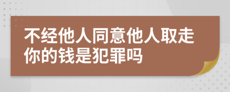 不经他人同意他人取走你的钱是犯罪吗