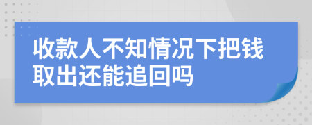 收款人不知情况下把钱取出还能追回吗