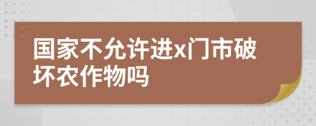 国家不允许进x门市破坏农作物吗