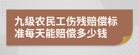 九级农民工伤残赔偿标准每天能赔偿多少钱