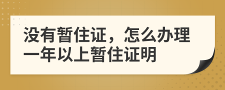 没有暂住证，怎么办理一年以上暂住证明