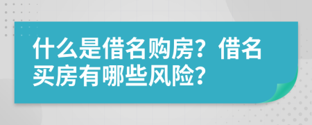 什么是借名购房？借名买房有哪些风险？