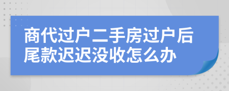 商代过户二手房过户后尾款迟迟没收怎么办