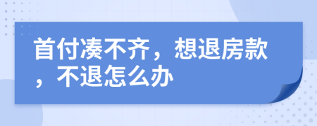 首付凑不齐，想退房款，不退怎么办