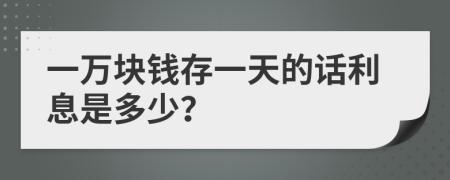 一万块钱存一天的话利息是多少？