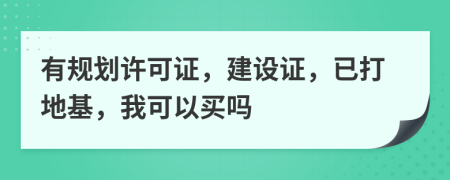 有规划许可证，建设证，已打地基，我可以买吗