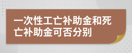 一次性工亡补助金和死亡补助金可否分别