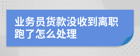 业务员货款没收到离职跑了怎么处理