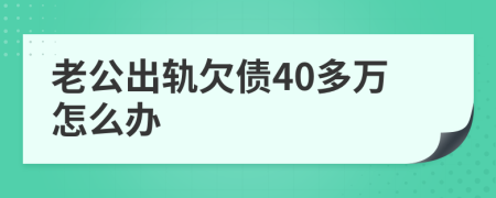 老公出轨欠债40多万怎么办