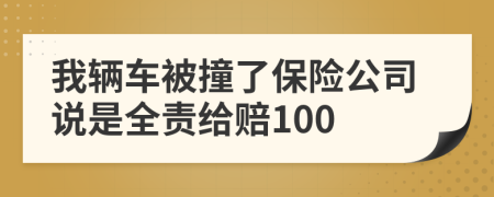 我辆车被撞了保险公司说是全责给赔100