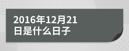 2016年12月21日是什么日子