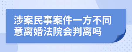 涉案民事案件一方不同意离婚法院会判离吗