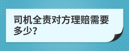 司机全责对方理赔需要多少？