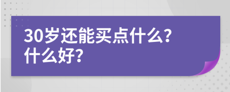 30岁还能买点什么？什么好？