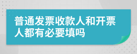 普通发票收款人和开票人都有必要填吗